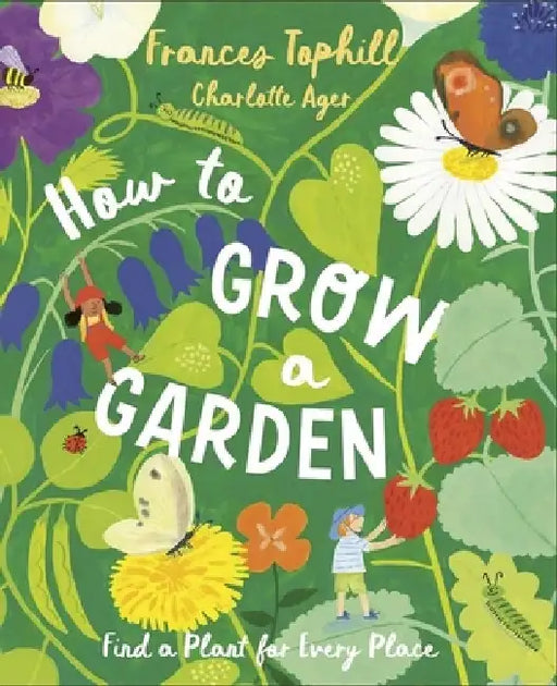 How to Grow a Garden: Find a Plant for Every Place by Frances Tophill