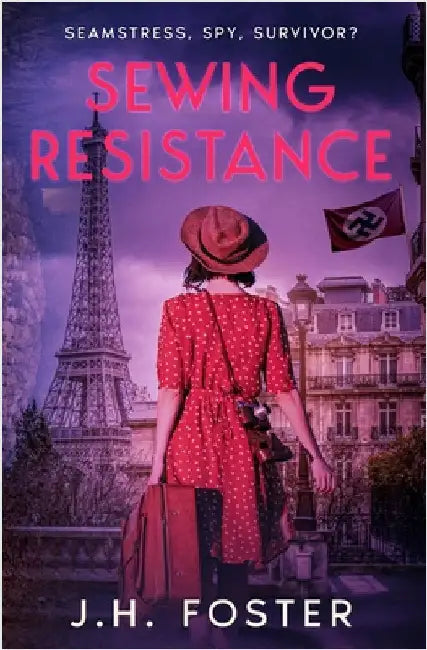 Sewing Resistance: Seamstress, spy, survivor?: A gripping and emotional tale of courage, love and resistance set in Occupied Paris by Foster, J. H.