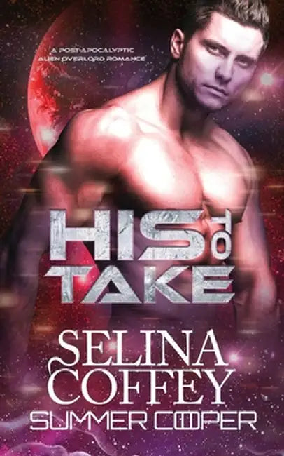 His To Take: A Post-Apocalyptic Alien Overlord Romance by Selina Coffey