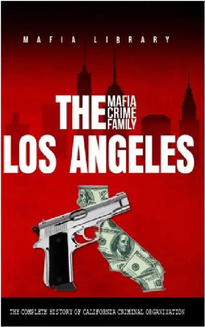 The Los Angeles Mafia Crime Family: The Complete History of California Criminal Organization by Library, Mafia