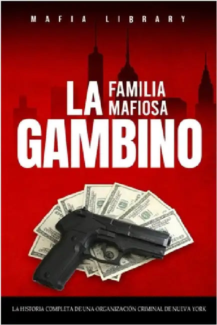 La Familia Mafiosa Gambino: La Historia Completa y Fascinante de la Organización Criminal de Nueva York (Las Cinco Familias) by Library, Mafia