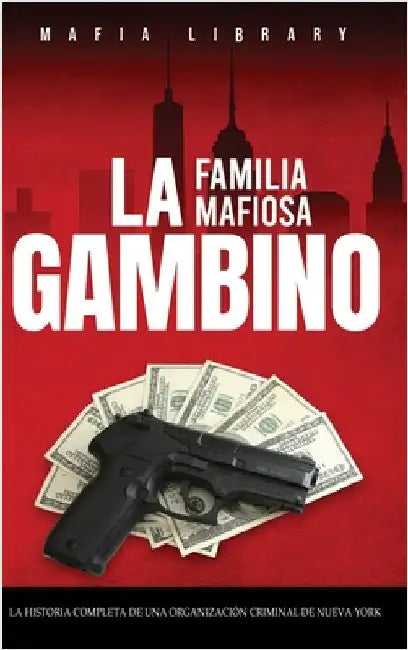 La Familia Mafiosa Gambino: La Historia Completa y Fascinante de la Organización Criminal de Nueva York (Las Cinco Familias) by Library, Mafia