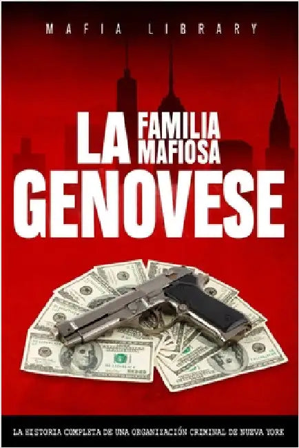La Familia Mafiosa Genovese: La Historia Completa de la Organización Criminal de Nueva York by Library, Mafia