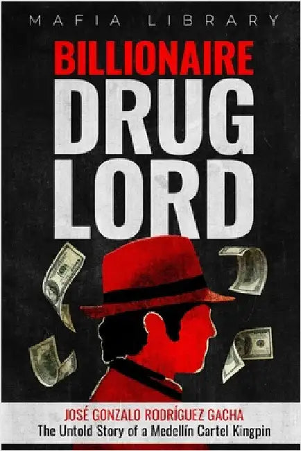 Billionaire Drug Lord - José Gonzalo Rodríguez Gacha: The Untold Story of a Medellín Cartel Kingpin by Library, Mafia