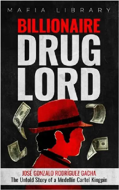 Billionaire Drug Lord - José Gonzalo Rodríguez Gacha: The Untold Story of a Medellín Cartel Kingpin by Library, Mafia