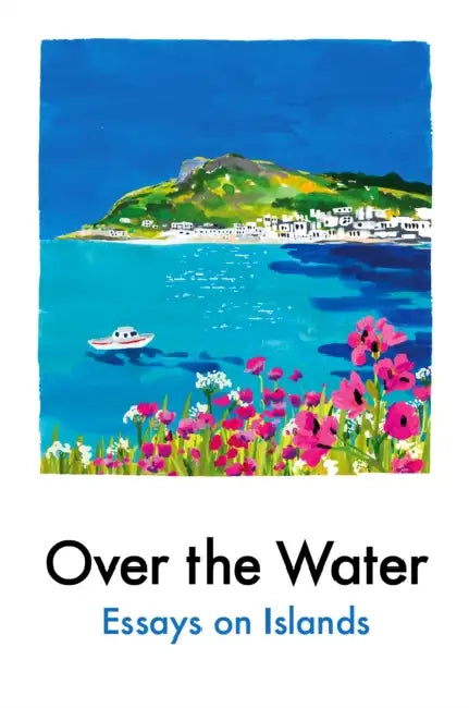 Over the Water: Essays on Islands by Various