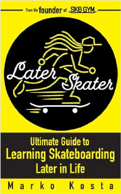 Later Skater: The Ultimate Guide to Learning Skateboarding Later in Life by Kosta, Marko