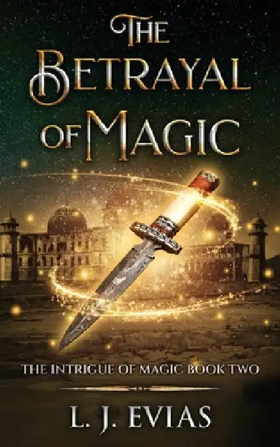 The Betrayal of Magic: The Intrigue of Magic Book Two by L. J. Evias