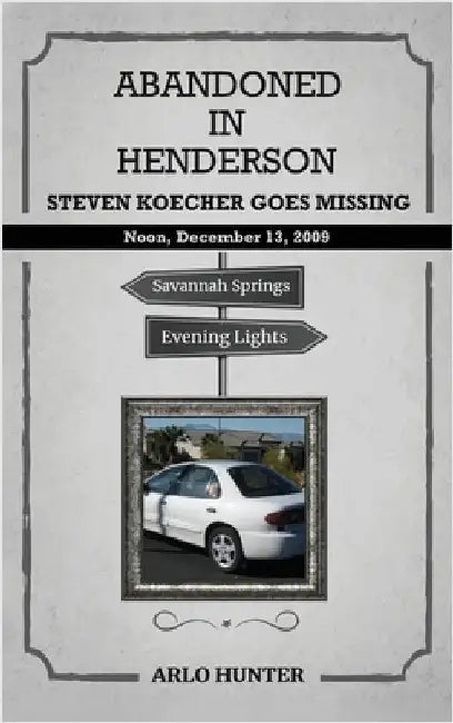Abandoned in Henderson: Steven T. Koecher Disappears at High Noon Sunday, December 13, 2009 by Hunter, Arlo