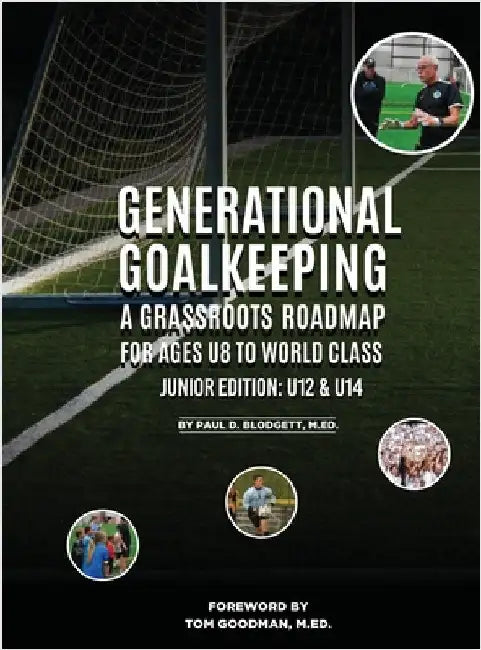 Generational Goalkeeping: A Grassroots Roadmap for Ages U8 to World Class (Junior Edition: U12 - U14) by Blodgett, Paul D.