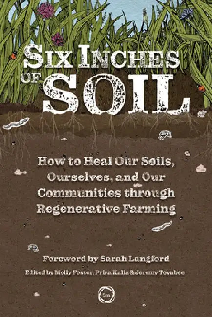 Six Inches of Soil: How to Heal Our Soils, Ourselves and Our Communities Through Regenerative Farming by Jeremy Toynbee