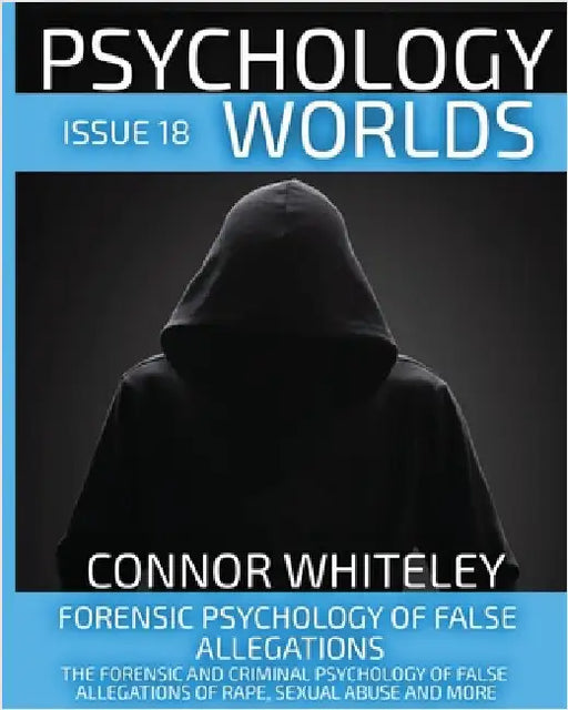 Issue 18: Forensic Psychology of False Allegations: The Forensic And Criminal Psychology of False Allegations Of Rape, Sexual Abuse and More by Whiteley, Connor