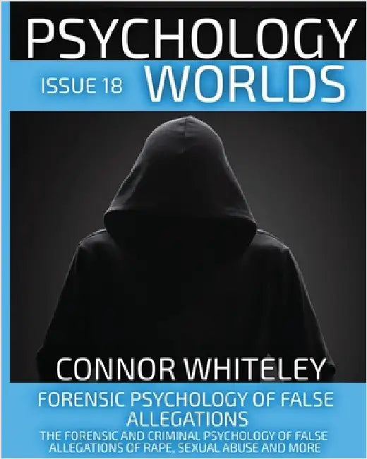 Issue 18: Forensic Psychology of False Allegations: The Forensic And Criminal Psychology of False Allegations Of Rape, Sexual Abuse and More by Whiteley, Connor