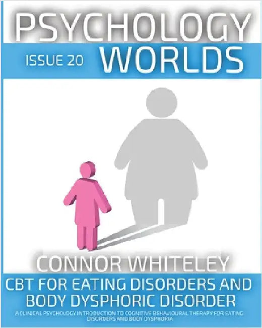 Issue 20: CBT For Eating Disorders and Body Dysphoric Disorder A Clinical Psychology Introduction For Cognitive Behavioural Ther by Whiteley, Connor