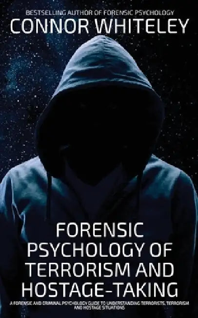 Forensic Psychology Of Terrorism And Hostage-Taking: A Forensic And Criminal Psychology Guide To Understanding Terrorists, Terrorism and Hostage Situa by Connor Whiteley