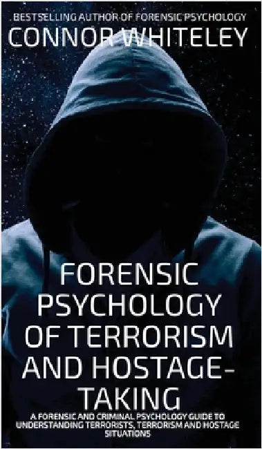 Forensic Psychology Of Terrorism And Hostage-Taking: A Forensic And Criminal Psychology Guide To Understanding Terrorists, Terrorism and Hostage Situa by Whiteley, Connor