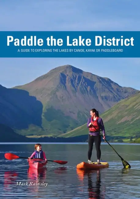 Paddle the Lake District: A guide to Exploring the Lakes by Canoe, Kayak or Paddleboard by Mark Rainsley