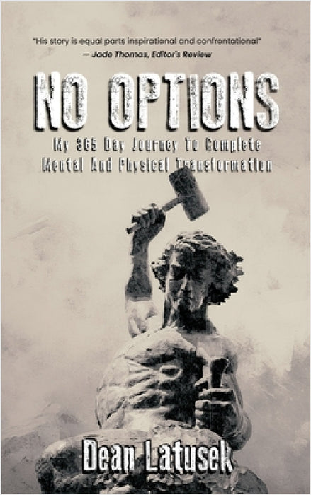 No Options: My 365-Day Journey To Complete Mental And Physical Transformation by Dean Latusek