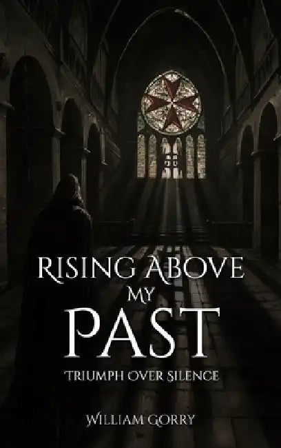 Rising Above My Past: Triumph Over Silence by William Gorry