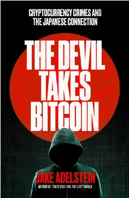 The Devil Takes Bitcoin: Cryptocurrency Crimes and the Japanese Connection by Jake Adelstein