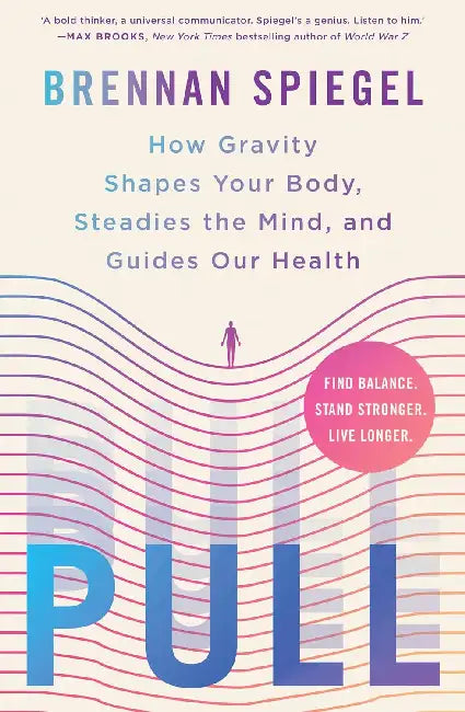 Pull: How Gravity Shapes Your Body, Steadies the Mind, and Guides Our Health by Brennan Spiegel