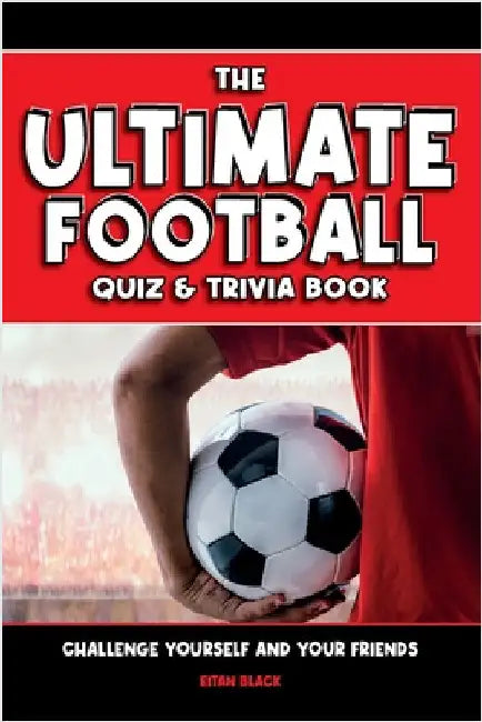 The Ultimate Football Quiz & Trivia Book: Challenge yourself and your friends by Black, Eitan
