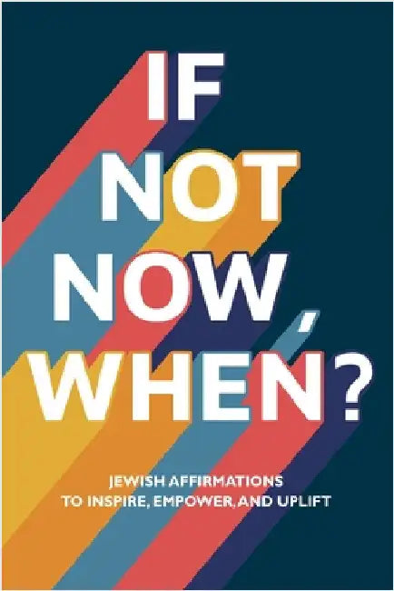 If Not Now, When?: Jewish Affirmations to Inspire, Empower, and Uplift by Last