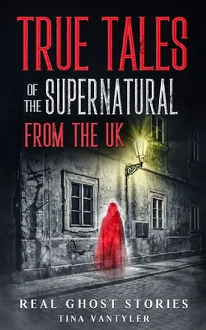 Real Ghost Stories: True Tales Of The Supernatural From The UK by Tina Vantyler
