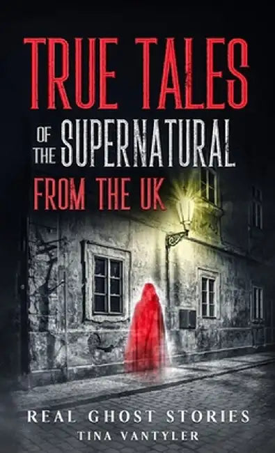 Real Ghost Stories: True Tales Of The Supernatural From The UK by Tina Vantyler