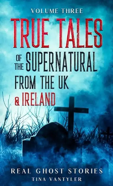 Real Ghost Stories: True Tales Of The Supernatural From The UK & Ireland Volume Three by Tina Vantyler