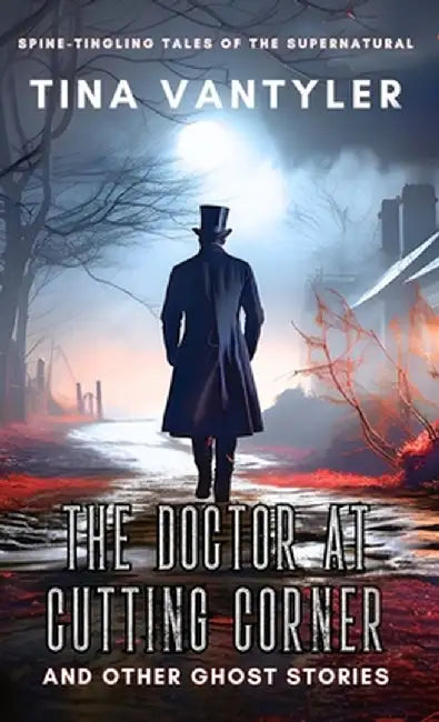 The Doctor At Cutting Corner And Other Ghost Stories: Spine-Tingling Tales Of The Supernatural by Tina Vantyler