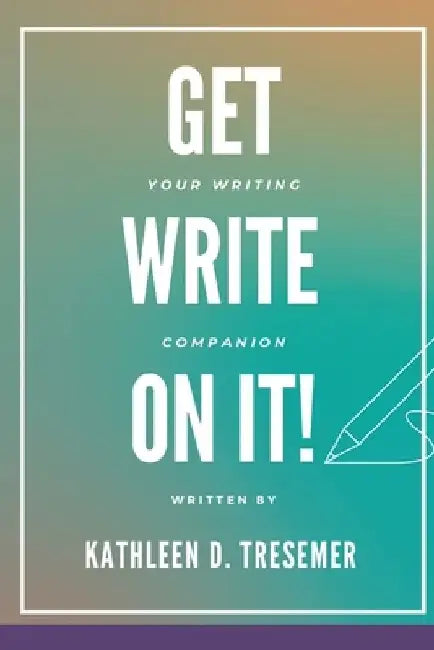 Get Write On It: Your Writing Companion by Kathleen D. Tresemer