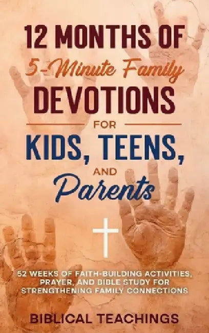 12 Months of 5-Minute Family Devotions For Kids, Teens, And Parents: 52 Weeks of Faith-Building Activities, Prayer, And Bible Study For Strengthening by Biblical Teachings