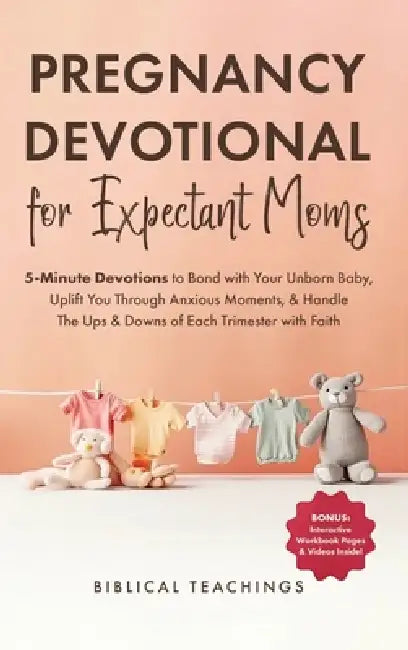 Pregnancy Devotional for Expectant Moms: 5-Minute Devotions to Bond with Your Unborn Baby, Uplift You Through Anxious Moments, & Handle The Ups & Down by Biblical Teachings