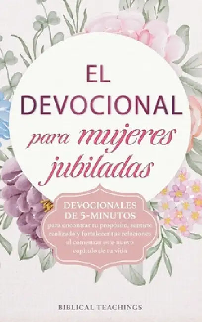 El devocional para mujeres jubiladas: Devocionales de 5-minutos para encontrar tu propósito, sentirte realizada y fortalecer tus relaciones al comenza by Biblical Teachings