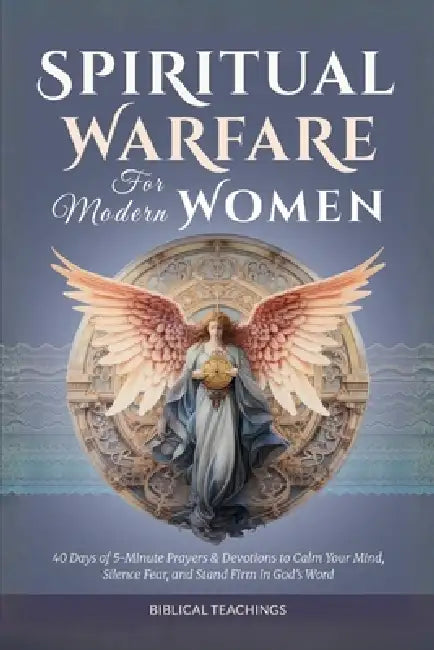 Spiritual Warfare for Modern Women: 40 Days of Powerful 5-Minute Prayers & Devotions to Reclaim Your Peace, Silence Fear, and Stand Firm in God's Word by Biblical Teachings