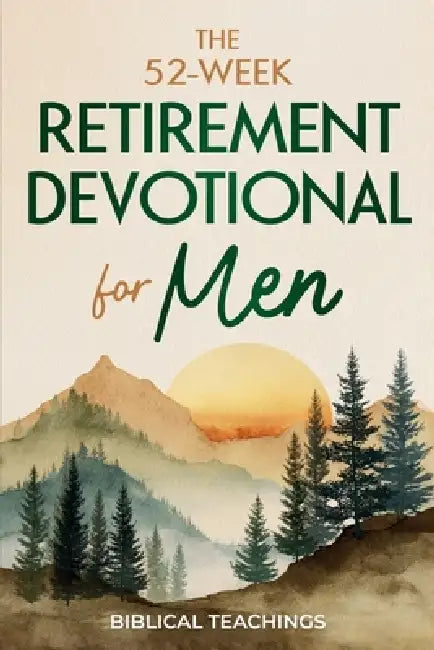 The 52-Week Retirement Devotional for Men: 5-Minute Devotions To Discover New Purpose, Strengthen Your Legacy, and Walk Confidently with God in This N by Biblical Teachings