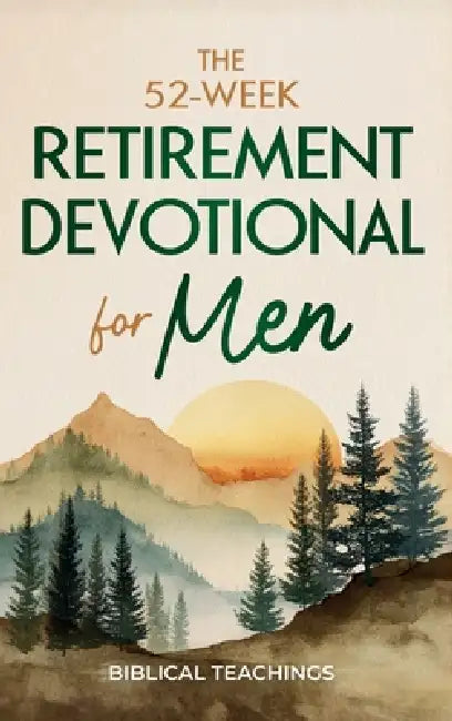 The 52-Week Retirement Devotional for Men: 5-Minute Devotions To Discover New Purpose, Strengthen Your Legacy, and Walk Confidently with God in This N by Biblical Teachings