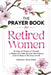 The Prayer Book for Retired Women: 45 Days of Prayers & Prompts to Deepen Your Faith, Discover New Purpose, and Find Peace in This Season of Life by Biblical Teachings