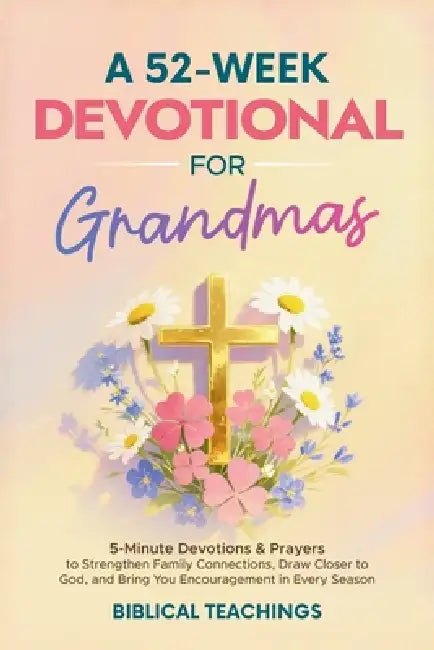 A 52-Week Devotional for Grandmas: 5-Minute Devotions & Prayers to Strengthen Family Connections, Draw Closer to God, and Bring You Encouragement in E by Biblical Teachings
