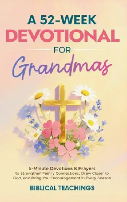 A 52-Week Devotional for Grandmas: 5-Minute Devotions & Prayers to Strengthen Family Connections, Draw Closer to God, and Bring You Encouragement in E by Biblical Teachings