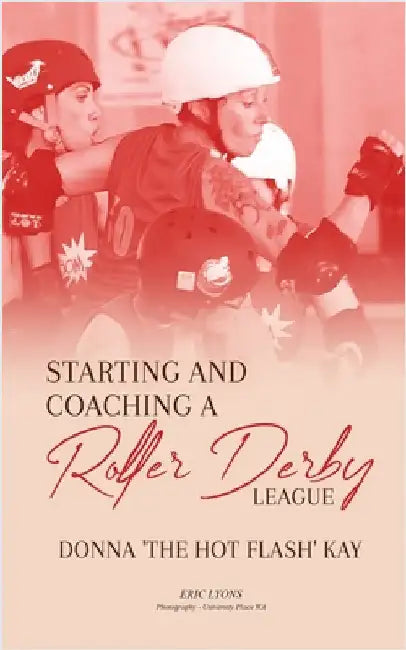 Starting and Coaching a Roller Derby League: Donna 'The Hot Flash' Kay by Kay, Donna