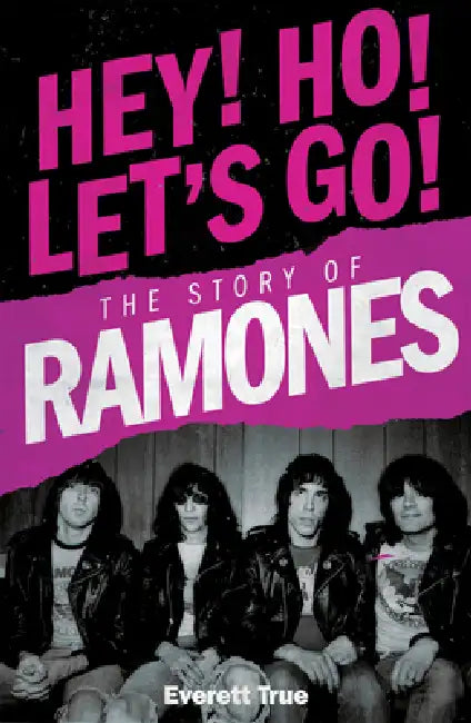 Hey! Ho! Let's Go!: The Story of the Ramones by Everett True