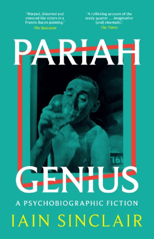 Pariah Genius: A Psychobiographic Fiction by Iain Sinclair