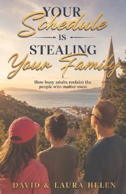 Your Schedule Is Stealing Your Family: How Busy Adults Reclaim The People Who Matter Most by Laura Helen