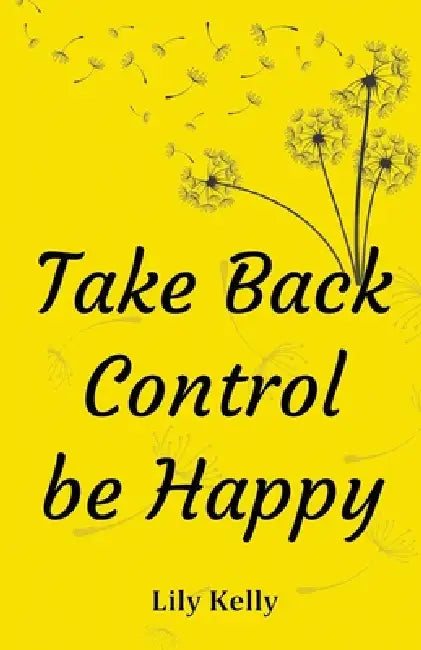 Take Back Control be Happy by Lily Kelly
