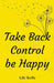 Take Back Control be Happy by Lily Kelly