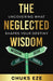 The Neglected Wisdom: Uncovering What Shapes Your Destiny by Chuks Eze