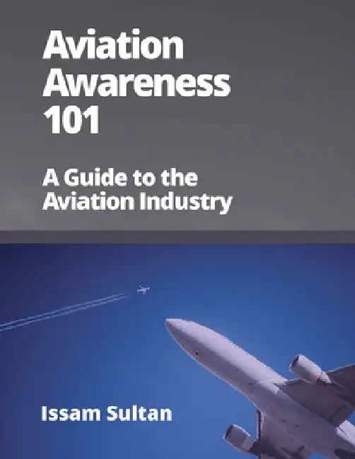 Aviation Awareness 101: A Guide to the Aviation Industry by Issam Sultan