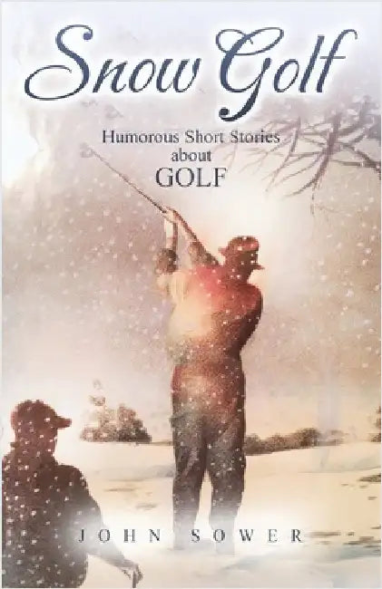 Snow Golf: Humorous Short Stories About GOLF by Sower, John